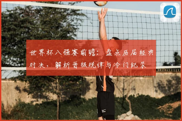 世界杯八强赛前瞻:盘点历届经典对决,解析晋级规律与冷门纪录