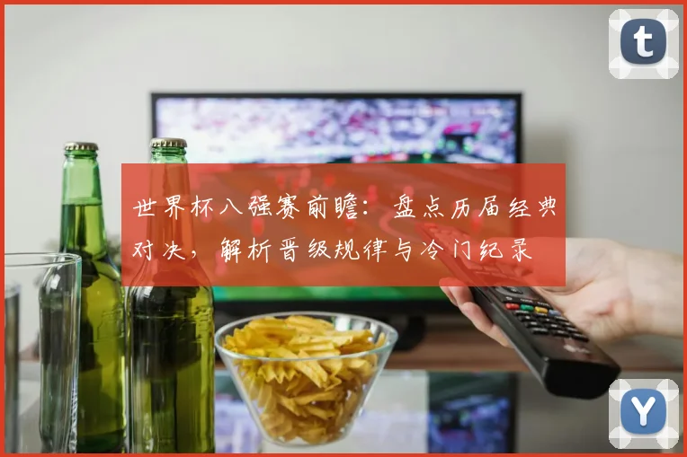 世界杯八强赛前瞻：盘点历届经典对决，解析晋级规律与冷门纪录