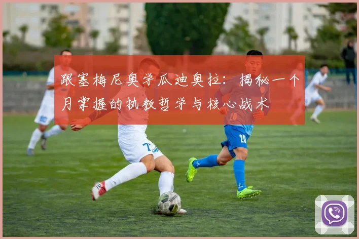 跟塞梅尼奥学瓜迪奥拉:揭秘一个月掌握的执教哲学与核心战术